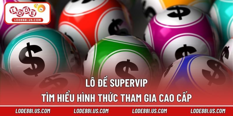 Lô Đề Supervip - Tìm Hiểu Hình Thức Tham Gia Cao Cấp